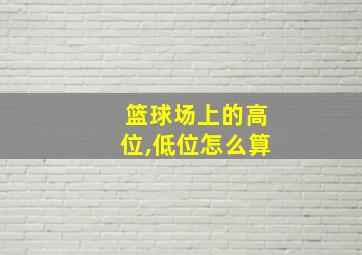 篮球场上的高位,低位怎么算