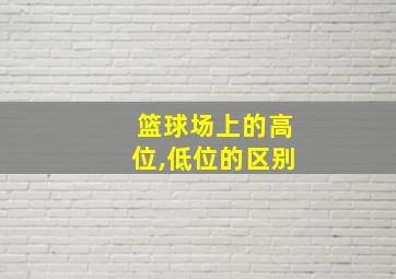 篮球场上的高位,低位的区别