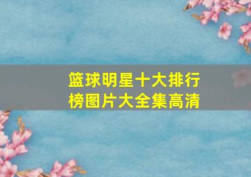 篮球明星十大排行榜图片大全集高清