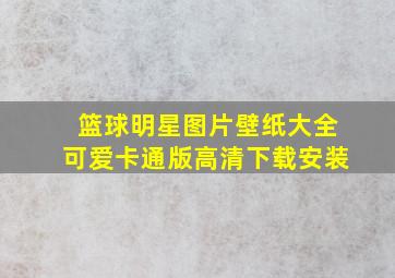 篮球明星图片壁纸大全可爱卡通版高清下载安装