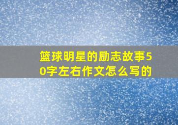 篮球明星的励志故事50字左右作文怎么写的