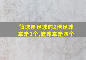 篮球是足球的2倍足球拿走3个,篮球拿走四个