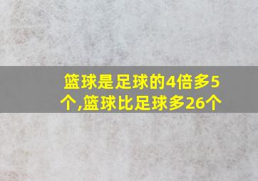 篮球是足球的4倍多5个,篮球比足球多26个