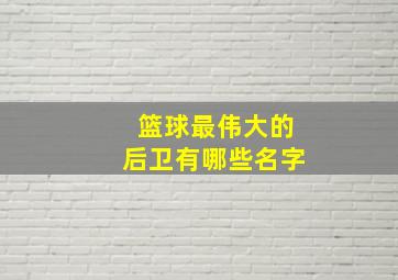 篮球最伟大的后卫有哪些名字