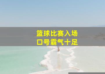 篮球比赛入场口号霸气十足