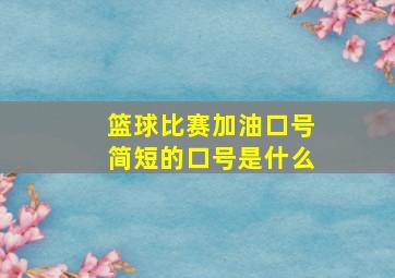 篮球比赛加油口号简短的口号是什么