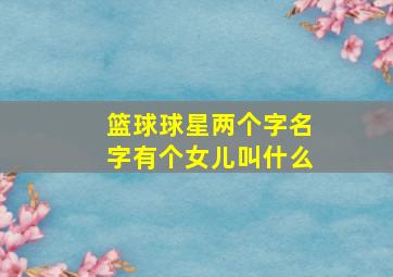 篮球球星两个字名字有个女儿叫什么