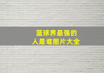 篮球界最强的人是谁图片大全