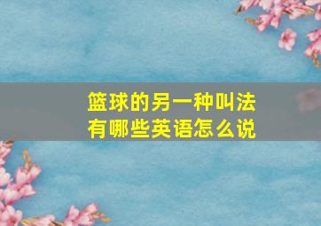 篮球的另一种叫法有哪些英语怎么说