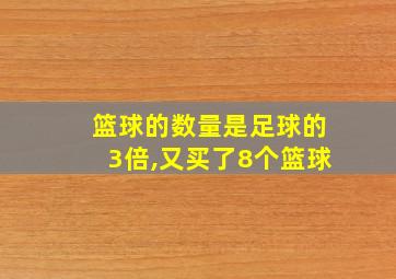 篮球的数量是足球的3倍,又买了8个篮球