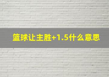 篮球让主胜+1.5什么意思