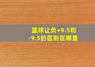 篮球让负+9.5和-9.5的区别在哪里