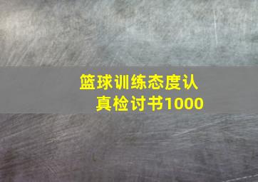 篮球训练态度认真检讨书1000