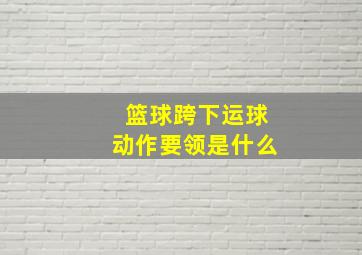 篮球跨下运球动作要领是什么