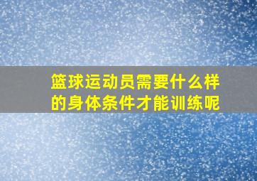 篮球运动员需要什么样的身体条件才能训练呢