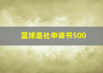 篮球退社申请书500