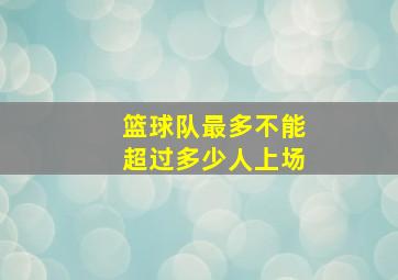 篮球队最多不能超过多少人上场