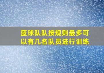 篮球队队按规则最多可以有几名队员进行训练