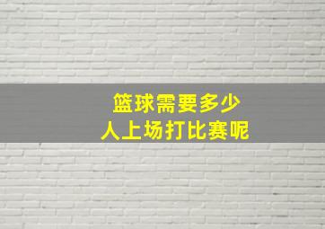 篮球需要多少人上场打比赛呢