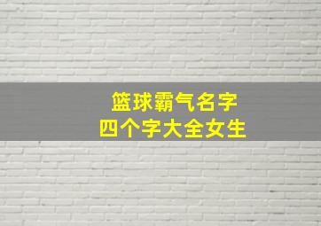 篮球霸气名字四个字大全女生