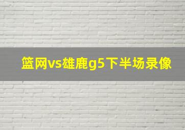 篮网vs雄鹿g5下半场录像