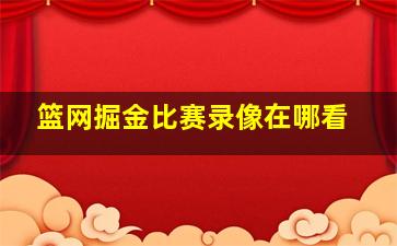 篮网掘金比赛录像在哪看