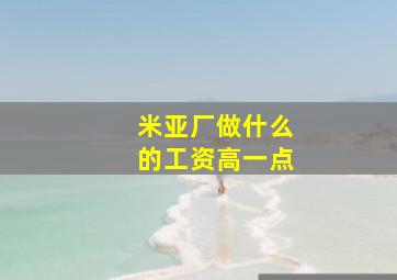 米亚厂做什么的工资高一点