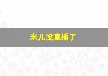 米儿没直播了