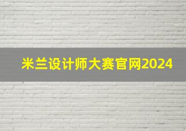 米兰设计师大赛官网2024