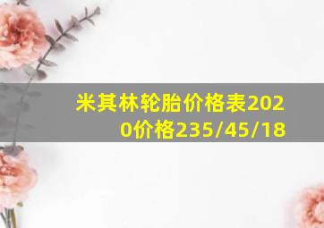 米其林轮胎价格表2020价格235/45/18