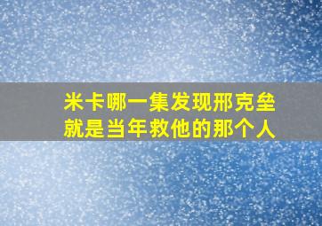 米卡哪一集发现邢克垒就是当年救他的那个人