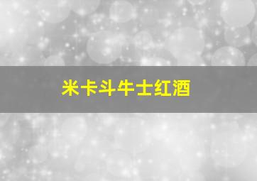 米卡斗牛士红酒