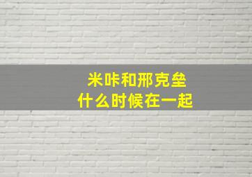 米咔和邢克垒什么时候在一起