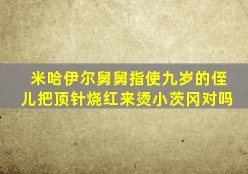 米哈伊尔舅舅指使九岁的侄儿把顶针烧红来烫小茨冈对吗