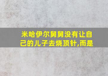 米哈伊尔舅舅没有让自己的儿子去烧顶针,而是