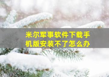 米尔军事软件下载手机版安装不了怎么办