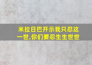 米拉日巴开示我只忍这一世,你们要忍生生世世