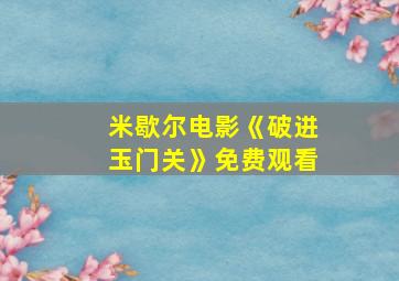 米歇尔电影《破进玉门关》免费观看