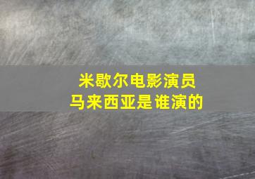 米歇尔电影演员马来西亚是谁演的