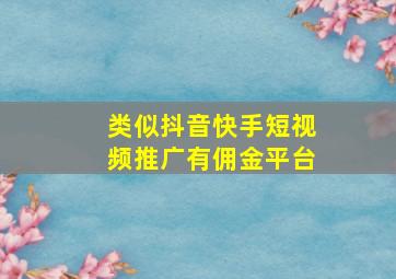 类似抖音快手短视频推广有佣金平台