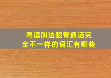 粤语叫法跟普通话完全不一样的词汇有哪些