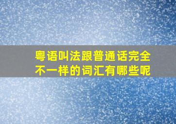 粤语叫法跟普通话完全不一样的词汇有哪些呢