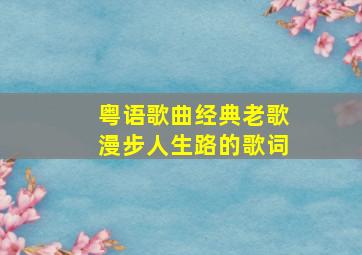 粤语歌曲经典老歌漫步人生路的歌词