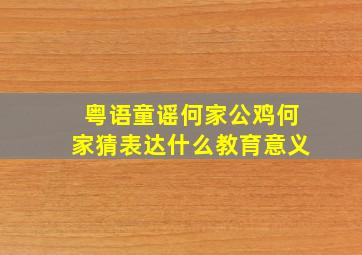 粤语童谣何家公鸡何家猜表达什么教育意义