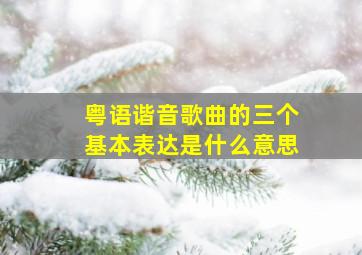 粤语谐音歌曲的三个基本表达是什么意思