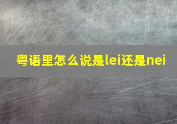 粤语里怎么说是lei还是nei