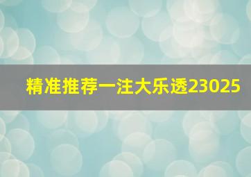 精准推荐一注大乐透23025