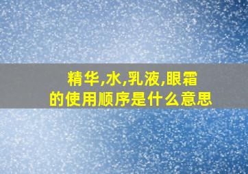 精华,水,乳液,眼霜的使用顺序是什么意思