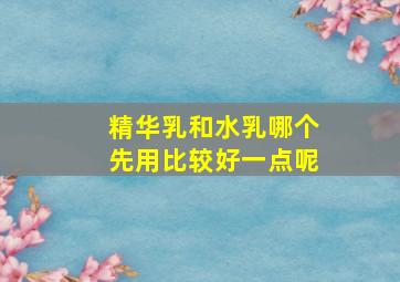 精华乳和水乳哪个先用比较好一点呢