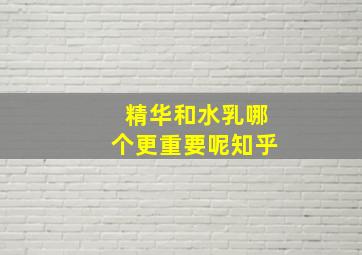 精华和水乳哪个更重要呢知乎